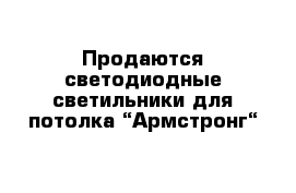 Продаются светодиодные светильники для потолка “Армстронг“